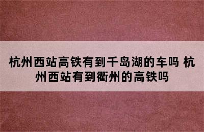 杭州西站高铁有到千岛湖的车吗 杭州西站有到衢州的高铁吗